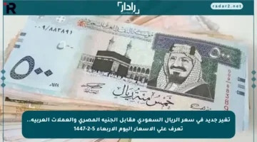 تغير جديد في سعر الريال السعودي مقابل الجنيه المصري والعملات العربية.. تعرف على الأسعار اليوم الأربعاء 5-2-1447